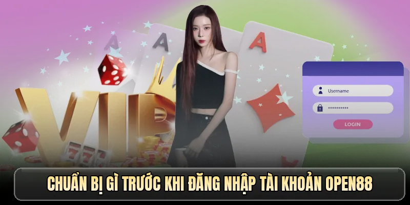 Chuẩn bị gì trước khi đăng nhập tài khoản OPEN88