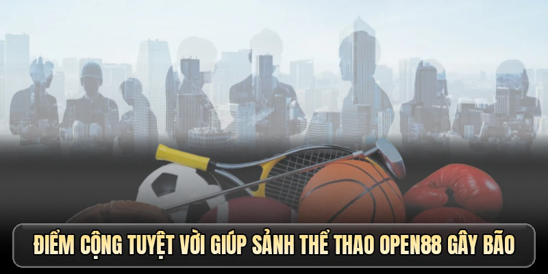 Điểm cộng tuyệt vời giúp sảnh thể thao OPEN88 gây bão