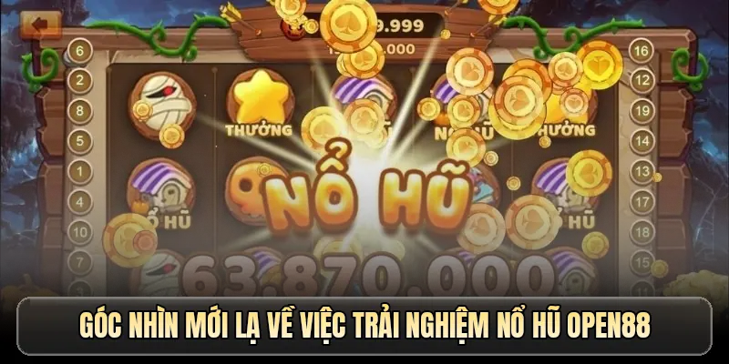 Góc nhìn mới lạ về việc trải nghiệm nổ hũ OPEN88