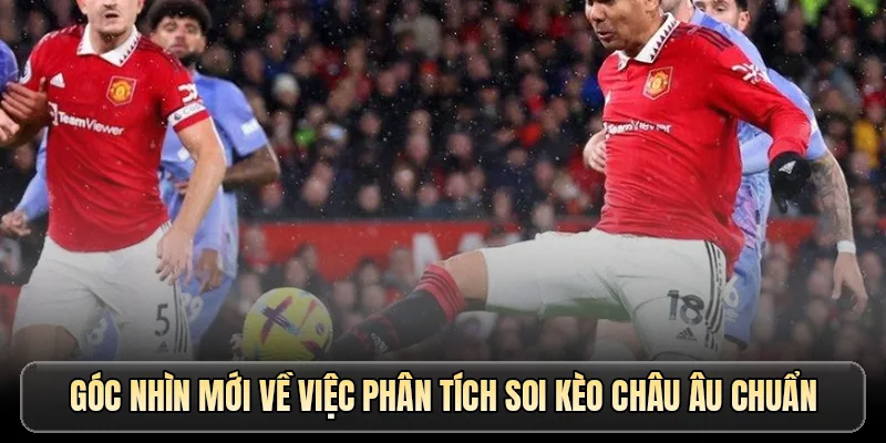 Góc nhìn mới về việc phân tích soi kèo Châu Âu chuẩn