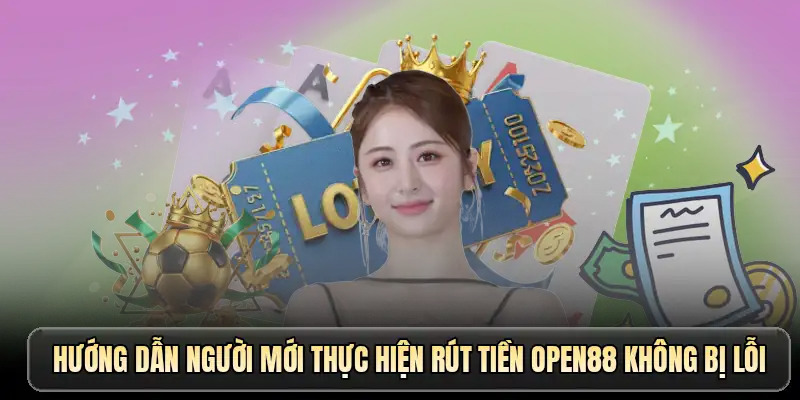 Hướng dẫn người mới thực hiện rút tiền OPEN88 không bị lỗi