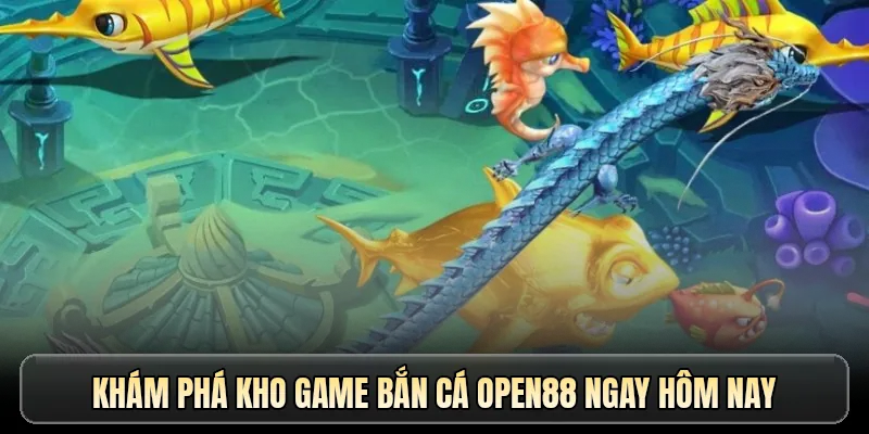 Khám phá kho game bắn cá OPEN88 ngay hôm nay