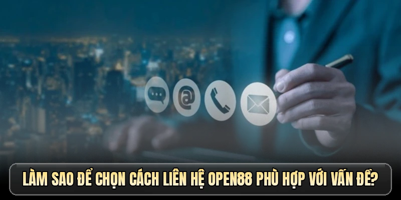 Làm sao để chọn cách liên hệ OPEN88 phù hợp với vấn đề?