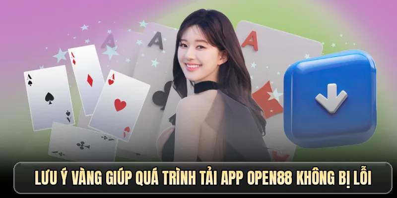 Lưu ý vàng giúp quá trình tải app OPEN88 không bị lỗi