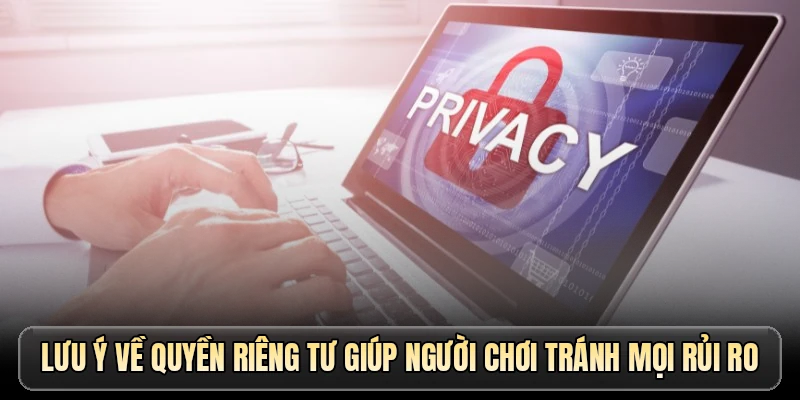Lưu ý về quyền riêng tư giúp người chơi tránh mọi rủi ro