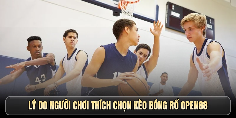 Lý do người chơi thích chọn kèo bóng rổ OPEN88