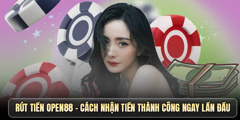 Rút tiền OPEN88 - Cách nhận tiền thành công ngay lần đầu