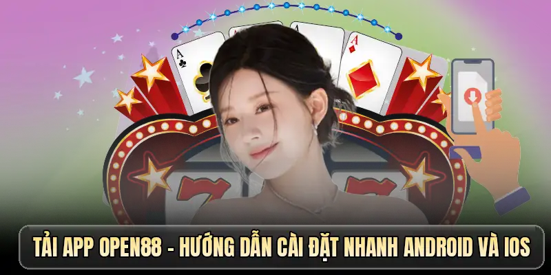 Tải app OPEN88 - Hướng dẫn cài đặt nhanh Android và iOS